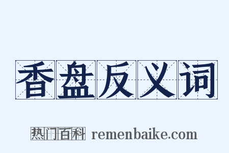 香盘反义词是什么意思的图片